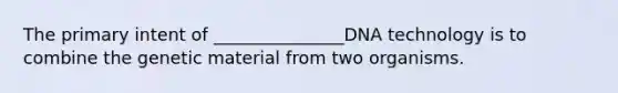 The primary intent of _______________DNA technology is to combine the genetic material from two organisms.