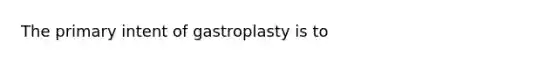 The primary intent of gastroplasty is to