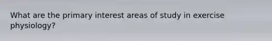 What are the primary interest areas of study in exercise physiology?