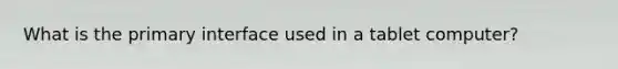 What is the primary interface used in a tablet computer?