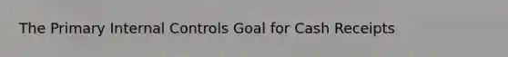 The Primary Internal Controls Goal for Cash Receipts