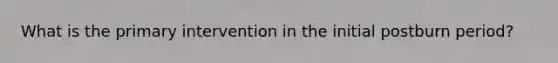 What is the primary intervention in the initial postburn period?