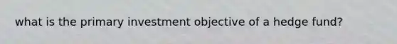 what is the primary investment objective of a hedge fund?