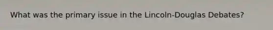 What was the primary issue in the Lincoln-Douglas Debates?