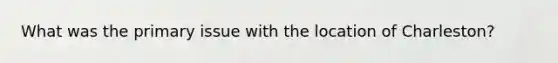 What was the primary issue with the location of Charleston?
