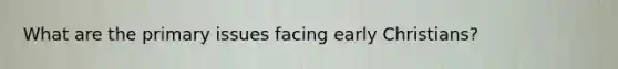 What are the primary issues facing early Christians?