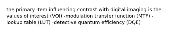 the primary item influencing contrast with digital imaging is the -values of interest (VOI) -modulation transfer function (MTF) -lookup table (LUT) -detective quantum efficiency (DQE)