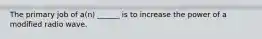 The primary job of a(n) ______ is to increase the power of a modified radio wave.