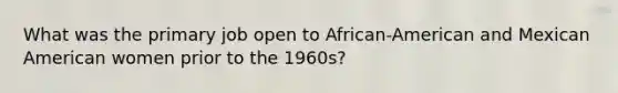 What was the primary job open to African-American and Mexican American women prior to the 1960s?