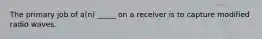 The primary job of a(n) _____ on a receiver is to capture modified radio waves.