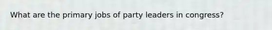 What are the primary jobs of party leaders in congress?