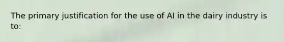 The primary justification for the use of AI in the dairy industry is to: