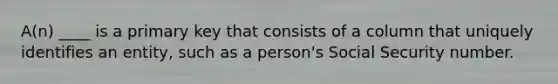 A(n) ____ is a primary key that consists of a column that uniquely identifies an entity, such as a person's Social Security number.