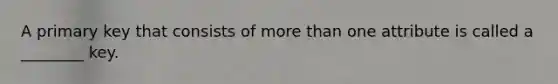 A primary key that consists of more than one attribute is called a ________ key.