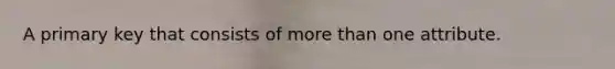 A primary key that consists of <a href='https://www.questionai.com/knowledge/keWHlEPx42-more-than' class='anchor-knowledge'>more than</a> one attribute.