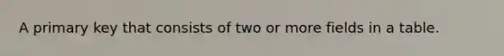 A primary key that consists of two or more fields in a table.