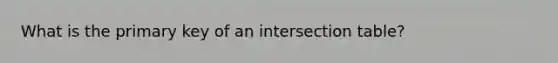 What is the primary key of an intersection table?