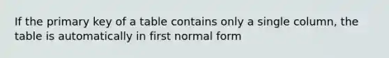 If the primary key of a table contains only a single column, the table is automatically in first normal form