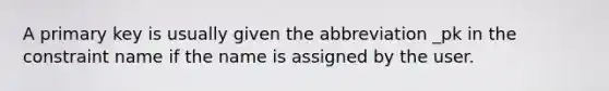 A primary key is usually given the abbreviation _pk in the constraint name if the name is assigned by the user.​