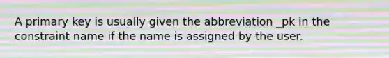 A primary key is usually given the abbreviation _pk in the constraint name if the name is assigned by the user.