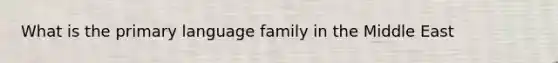 What is the primary language family in the Middle East