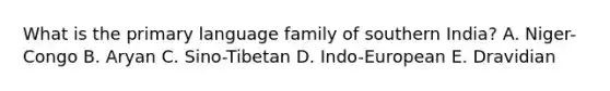 What is the primary language family of southern India? A. Niger-Congo B. Aryan C. Sino-Tibetan D. Indo-European E. Dravidian