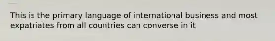 This is the primary language of international business and most expatriates from all countries can converse in it