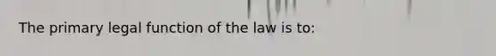 The primary legal function of the law is to: