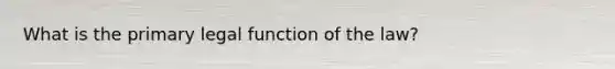 What is the primary legal function of the law?