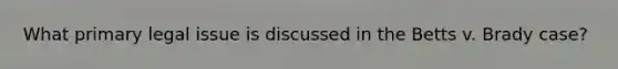What primary legal issue is discussed in the Betts v. Brady case?