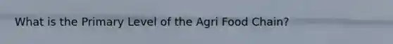 What is the Primary Level of the Agri Food Chain?