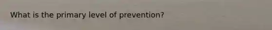 What is the primary level of prevention?