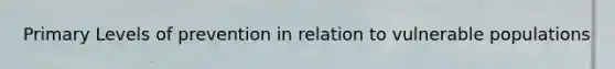 Primary Levels of prevention in relation to vulnerable populations