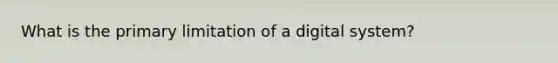 What is the primary limitation of a digital system?