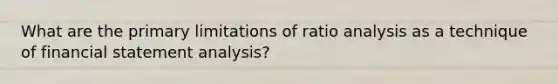 What are the primary limitations of <a href='https://www.questionai.com/knowledge/kJSGp0yYmF-ratio-analysis' class='anchor-knowledge'>ratio analysis</a> as a technique of financial statement analysis?