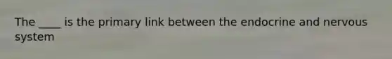 The ____ is the primary link between the endocrine and nervous system