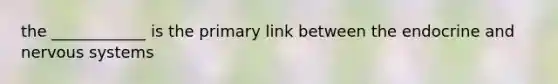 the ____________ is the primary link between the endocrine and nervous systems