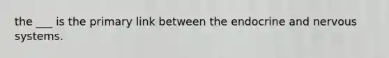 the ___ is the primary link between the endocrine and nervous systems.