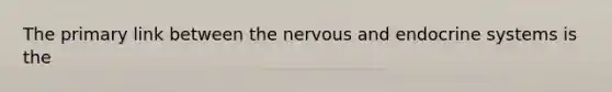 The primary link between the nervous and endocrine systems is the