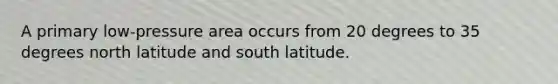 A primary low-pressure area occurs from 20 degrees to 35 degrees north latitude and south latitude.