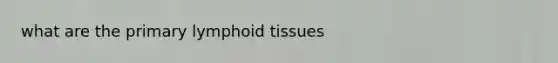 what are the primary lymphoid tissues