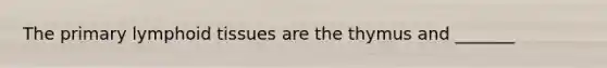 The primary lymphoid tissues are the thymus and _______