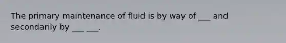 The primary maintenance of fluid is by way of ___ and secondarily by ___ ___.