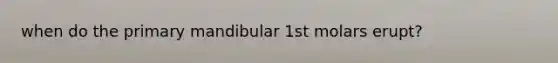 when do the primary mandibular 1st molars erupt?