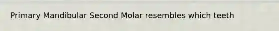 Primary Mandibular Second Molar resembles which teeth