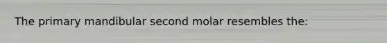 The primary mandibular second molar resembles the: