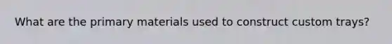 What are the primary materials used to construct custom trays?