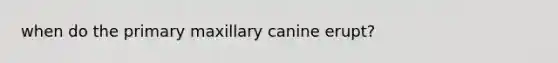 when do the primary maxillary canine erupt?