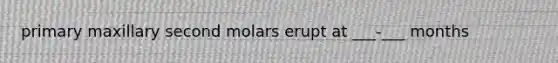 primary maxillary second molars erupt at ___-___ months