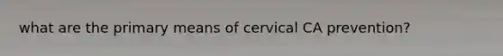 what are the primary means of cervical CA prevention?